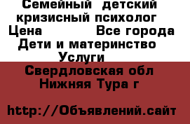 Семейный, детский, кризисный психолог › Цена ­ 2 000 - Все города Дети и материнство » Услуги   . Свердловская обл.,Нижняя Тура г.